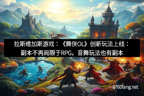 拉斯维加斯游戏：《舞侠OL》创新玩法上线：副本不再局限于RPG，音舞玩法也有副本新体验