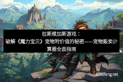 拉斯维加斯游戏：破解《魔力宝贝》宠物附价值的秘密——宠物贩卖计算器全面指南